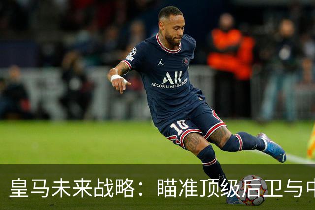 皇马未来战略：瞄准顶级后卫与中场新星